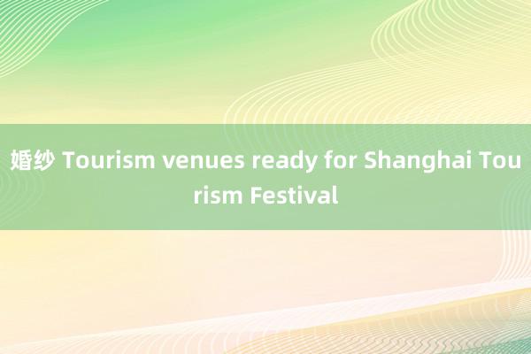 婚纱 Tourism venues ready for Shanghai Tourism Festival